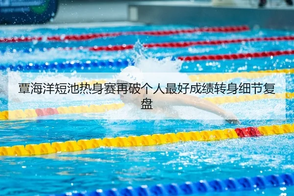 覃海洋短池热身赛再破个人最好成绩转身细节复盘